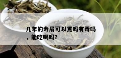 几年的寿眉可以煮吗有吗，能吃喝吗？