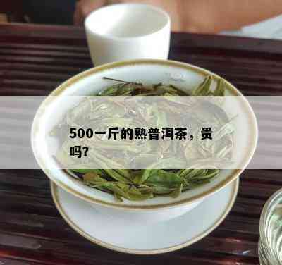 500一斤的熟普洱茶，贵吗？