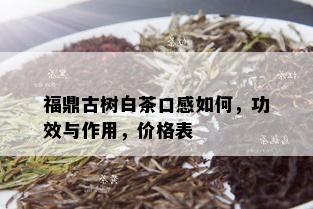 福鼎古树白茶口感如何，功效与作用，价格表