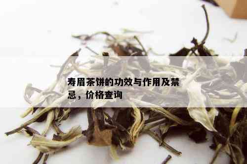 寿眉茶饼的功效与作用及禁忌，价格查询