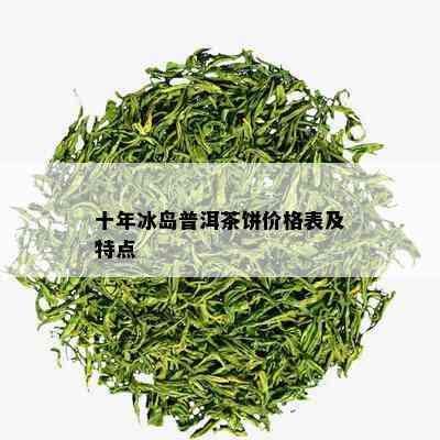 十年冰岛普洱茶饼价格表及特点