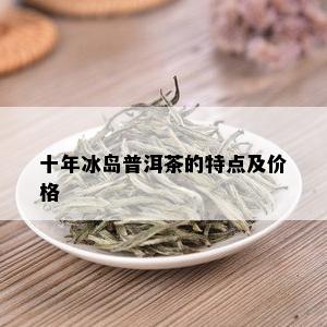 十年冰岛普洱茶的特点及价格