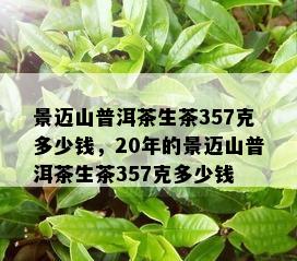 景迈山普洱茶生茶357克多少钱，20年的景迈山普洱茶生茶357克多少钱