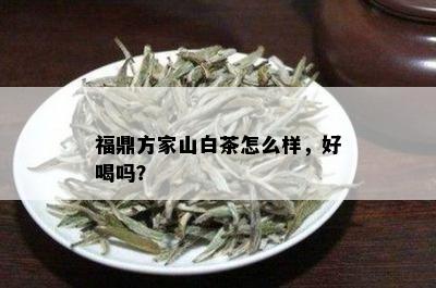 福鼎方家山白茶怎么样，好喝吗？