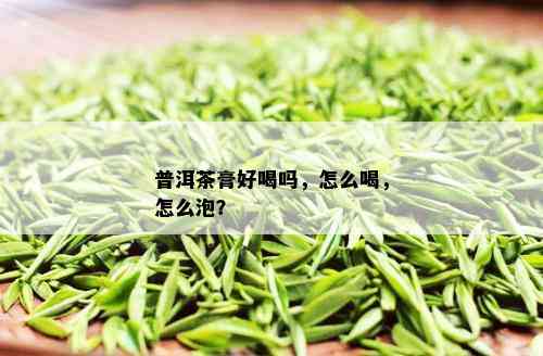 普洱茶膏好喝吗，怎么喝，怎么泡？