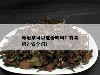 寿眉茶可以煮着喝吗？有吗？安全吗？