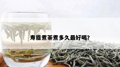 寿眉煮茶煮多久更好喝？