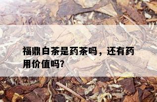 福鼎白茶是药茶吗，还有药用价值吗？