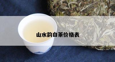 山水韵白茶价格表