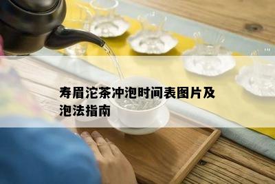 寿眉沱茶冲泡时间表图片及泡法指南