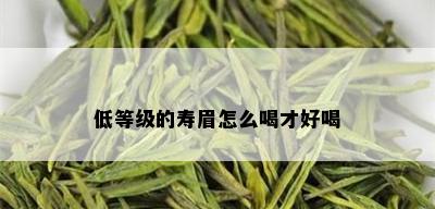 低等级的寿眉怎么喝才好喝