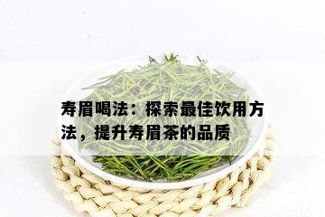 寿眉喝法：探索更佳饮用方法，提升寿眉茶的品质