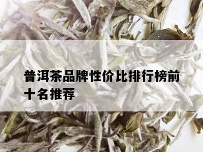 普洱茶品牌性价比排行榜前十名推荐