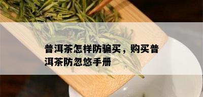 普洱茶怎样防骗买，购买普洱茶防忽悠手册