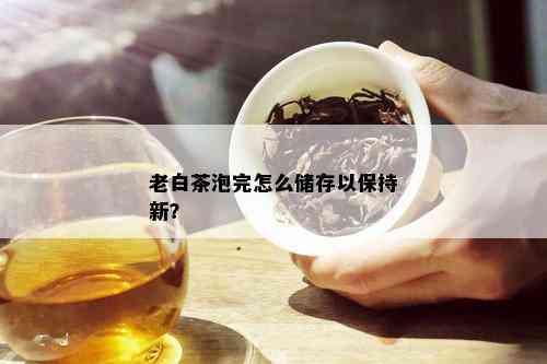 老白茶泡完怎么储存以保持新？