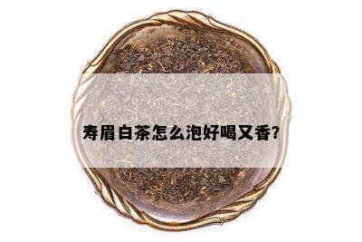 寿眉白茶怎么泡好喝又香？