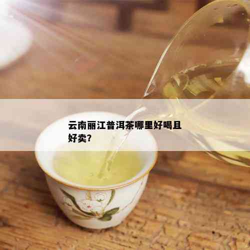 云南丽江普洱茶哪里好喝且好卖？