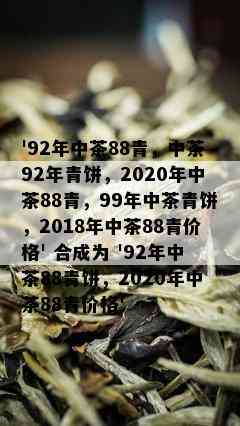 '92年中茶88青，中茶92年青饼，2020年中茶88青，99年中茶青饼，2018年中茶88青价格' 合成为 '92年中茶88青饼，2020年中茶88青价格'