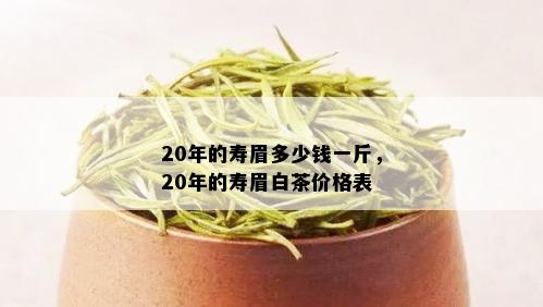 20年的寿眉多少钱一斤，20年的寿眉白茶价格表