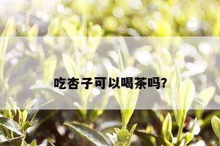 吃杏子可以喝茶吗？