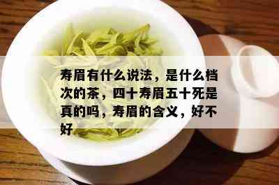 寿眉有什么说法，是什么档次的茶，四十寿眉五十死是真的吗，寿眉的含义，好不好