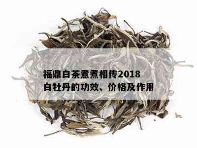 福鼎白茶煮煮相传2018白牡丹的功效、价格及作用