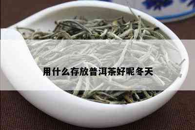 用什么存放普洱茶好呢冬天