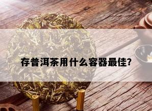 存普洱茶用什么容器更佳？