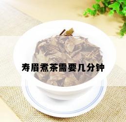 寿眉煮茶需要几分钟