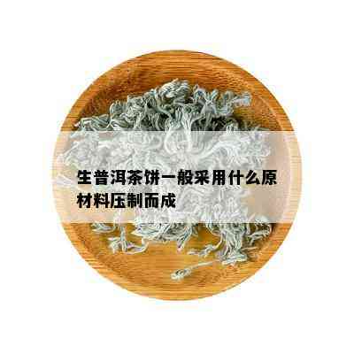 生普洱茶饼一般采用什么原材料压制而成