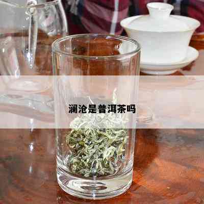 澜沧是普洱茶吗