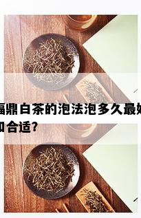 福鼎白茶的泡法泡多久更好和合适？