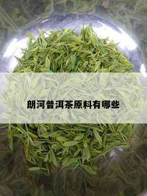 朗河普洱茶原料有哪些