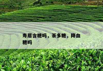 寿眉含糖吗，茶多糖，降血糖吗