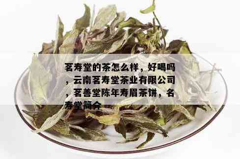 茗寿堂的茶怎么样，好喝吗，云南茗寿堂茶业有限公司，茗善堂陈年寿眉茶饼，名寿堂简介