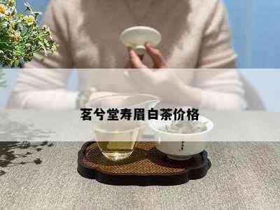 茗兮堂寿眉白茶价格