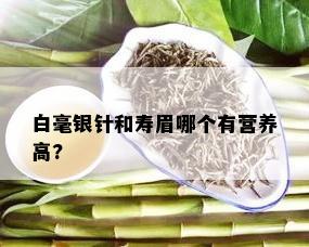 白毫银针和寿眉哪个有营养高?