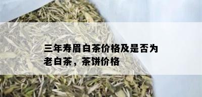 三年寿眉白茶价格及是否为老白茶，茶饼价格