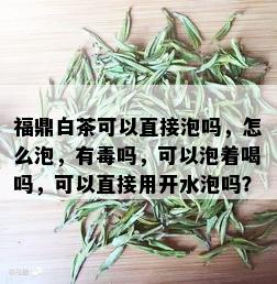 福鼎白茶可以直接泡吗，怎么泡，有吗，可以泡着喝吗，可以直接用开水泡吗？