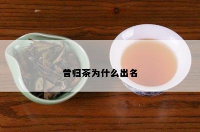 昔归茶为什么出名