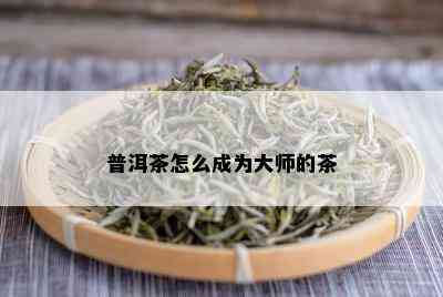 普洱茶怎么成为大师的茶