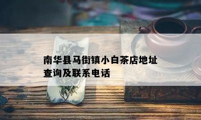 南华县马街镇小白茶店地址查询及联系电话