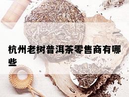 杭州老树普洱茶零售商有哪些