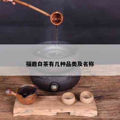 福鼎白茶有几种品类及名称