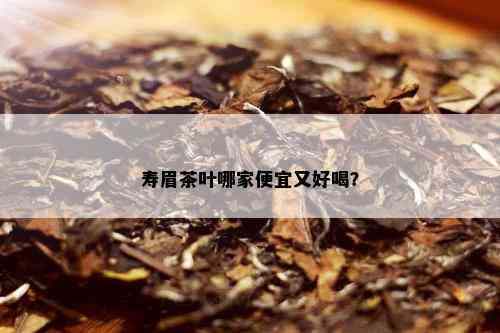 寿眉茶叶哪家便宜又好喝？