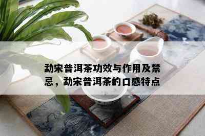 勐宋普洱茶功效与作用及禁忌，勐宋普洱茶的口感特点