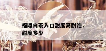 福鼎白茶入口甜度高耐泡，甜度多少