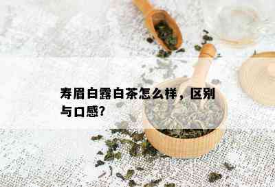 寿眉白露白茶怎么样，区别与口感？