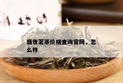 盛世茗茶价格查询官网，怎么样