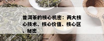 普洱茶的核心机密：两大核心技术、核心价值、核心区、秘密